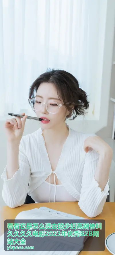 优秀B2B平台 - 看看它是怎么进去的少妇高潮惨叫久久久久电影2023年优秀B2B网站大全